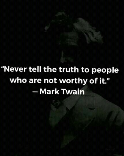 Never say the truth to those not worthy of it
