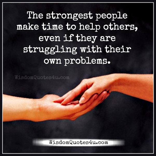 Strongest people make time to help others even if struggling with their problems